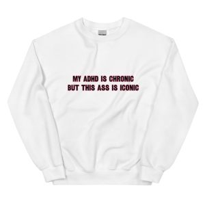 My ADHD Is Chronic But This Ass Is Iconic Unisex Sweatshirt