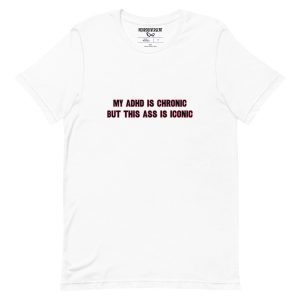 My ADHD Is Chronic But This Ass Is Iconic Unisex T-shirt