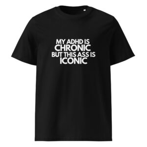 My ADHD Is Chronic But This Ass Is Iconic Unisex Organic T-shirt