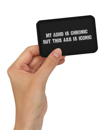 My ADHD Is Chronic But This Ass Is Iconic Embroidered Patch