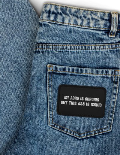 My ADHD Is Chronic But This Ass Is Iconic Embroidered Patch