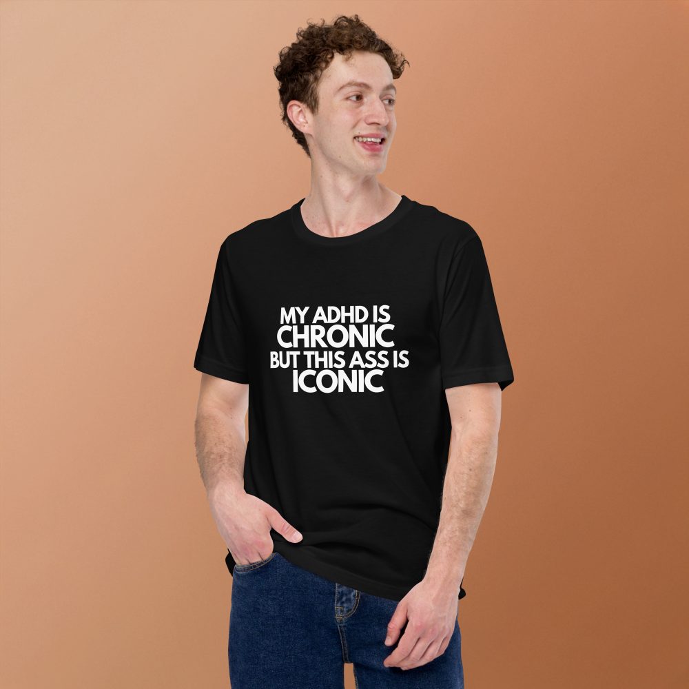 My ADHD Is Chronic But This Ass Is Iconic Unisex T-shirt