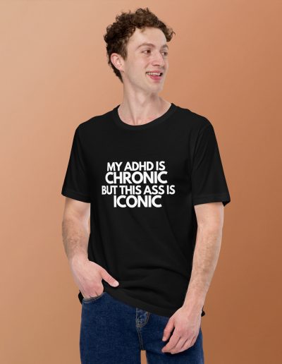 My ADHD Is Chronic But This Ass Is Iconic Unisex T-shirt