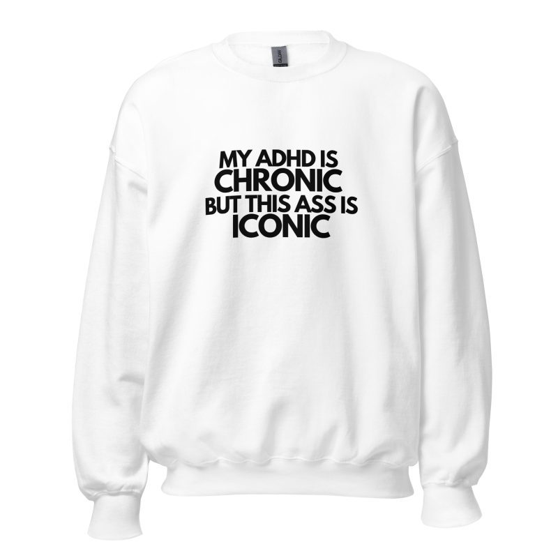 My ADHD Is Chronic But This Ass Is Iconic Unisex Sweatshirt