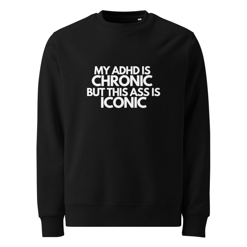 My ADHD Is Chronic But This Ass Is Iconic Unisex Organic Sweatshirt