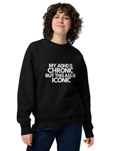My ADHD Is Chronic But This Ass Is Iconic Unisex Organic Sweatshirt