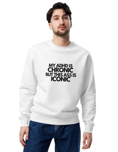 My ADHD Is Chronic But This Ass Is Iconic Unisex Organic Sweatshirt