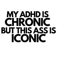 My ADHD is chronic but this ass is iconic