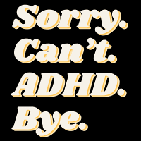Sorry Can't ADHD Bye