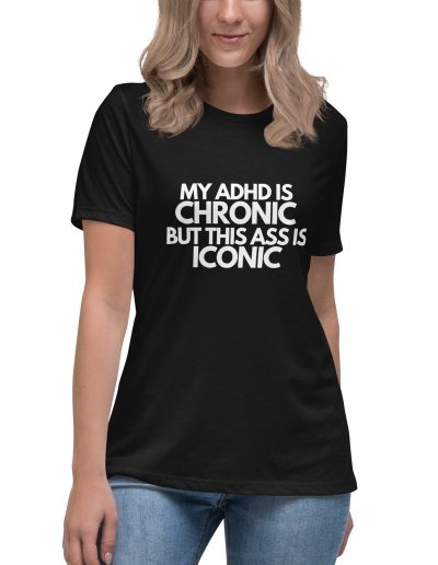 My ADHD Is Chronic But This Ass Is Iconic Women’s T-Shirt