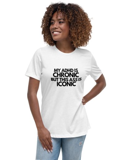 My ADHD Is Chronic But This Ass Is Iconic Women’s T-Shirt